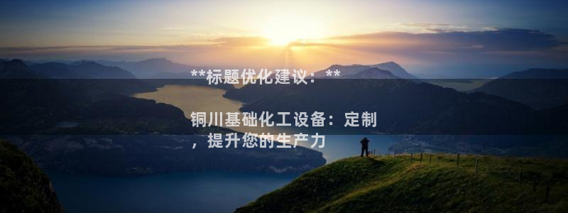 新城平台官网首页登录：**标题优化建议：**

铜