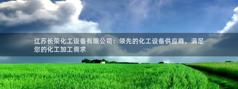 新城平台线路登录不上去怎么办呢：江苏长荣化工设备有