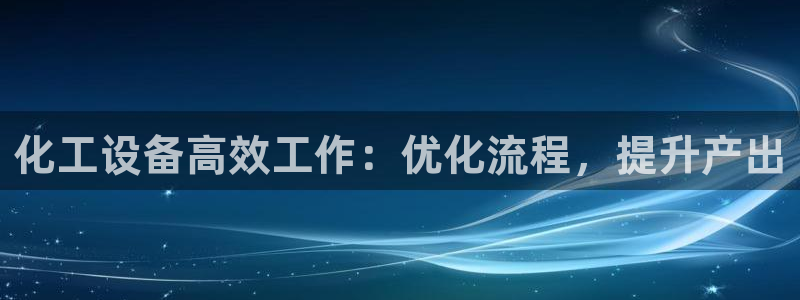 新城平台是正规平台吗：化工设备高效工作：优化流程，