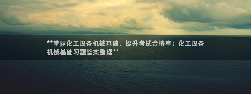 新城平台革7O777：**掌握化工设备机械基础，提