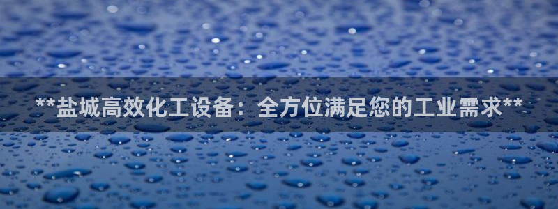 新城平台主管：**盐城高效化工设备：全方位满足您的工业需求*