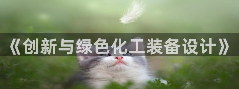 新城平台注册登录地址在哪：《创新与绿色化工装备设计