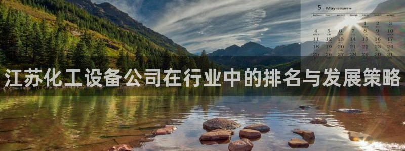 新城平台线路登录不上去怎么回事：江苏化工设备公司在行业中的排